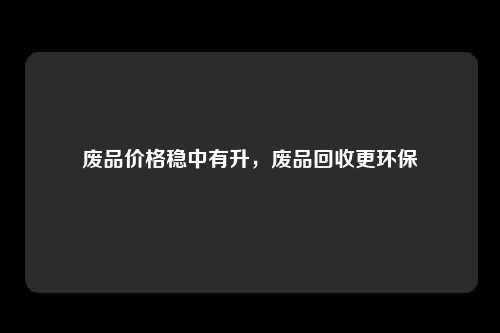 废品价格稳中有升，废品回收更环保