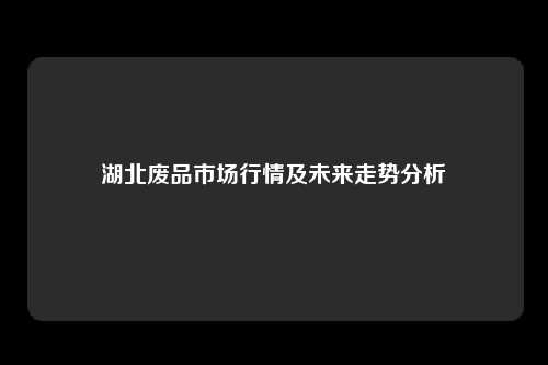 湖北废品市场行情及未来走势分析