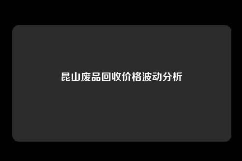 昆山废品回收价格波动分析