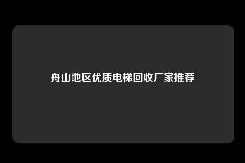 舟山地区优质电梯回收厂家推荐