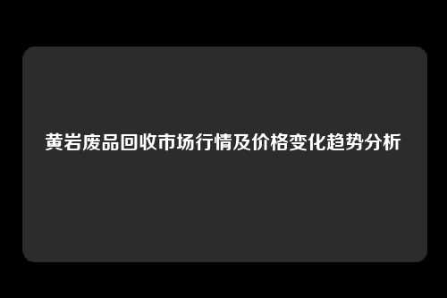 黄岩废品回收市场行情及价格变化趋势分析