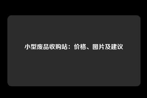小型废品收购站：价格、图片及建议