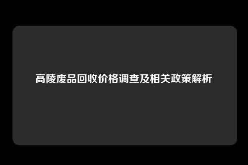 高陵废品回收价格调查及相关政策解析