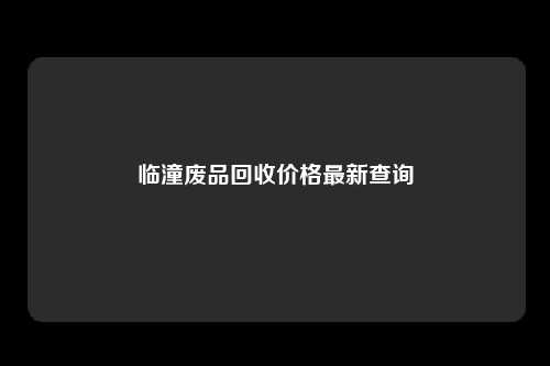 临潼废品回收价格最新查询