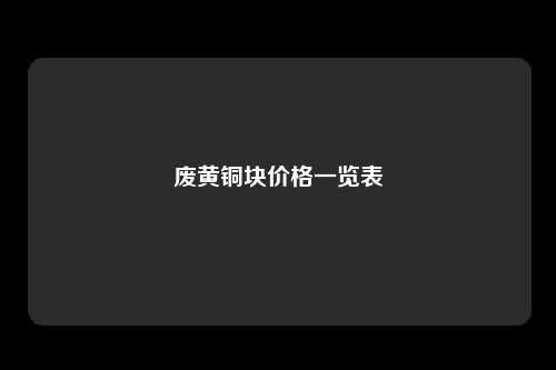 废黄铜块价格一览表