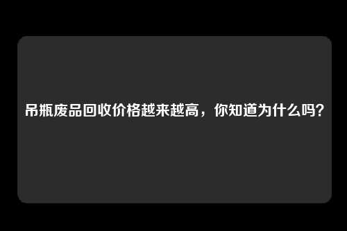 吊瓶废品回收价格越来越高，你知道为什么吗？