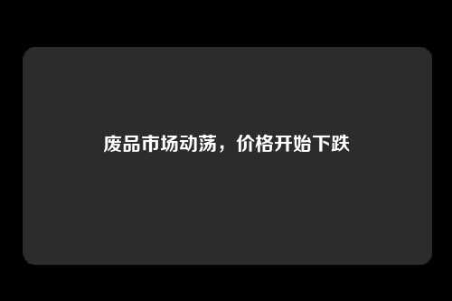 废品市场动荡，价格开始下跌