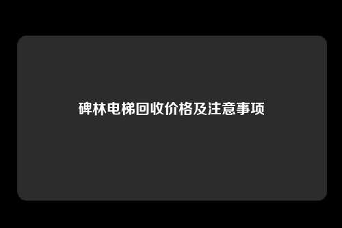 碑林电梯回收价格及注意事项