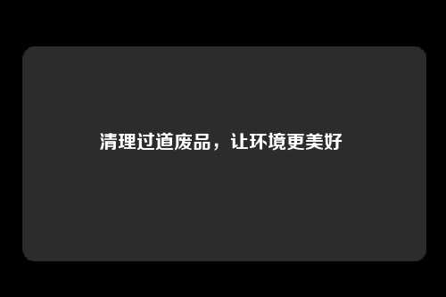 清理过道废品，让环境更美好 