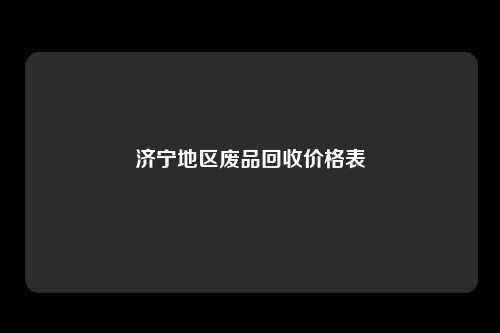 济宁地区废品回收价格表