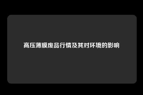 高压薄膜废品行情及其对环境的影响