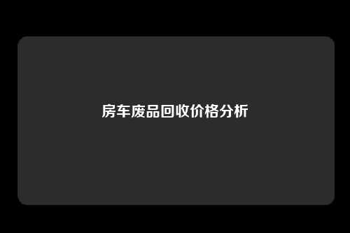 房车废品回收价格分析