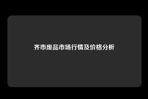 齐市废品市场行情及价格分析