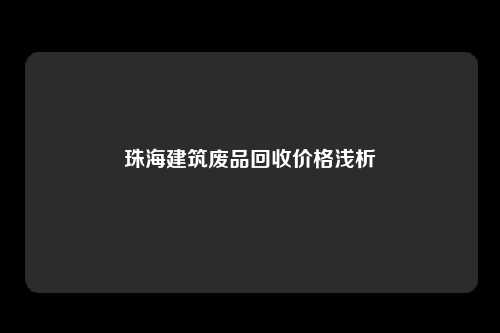 珠海建筑废品回收价格浅析