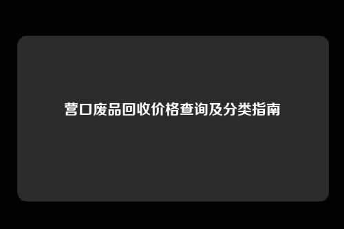 营口废品回收价格查询及分类指南