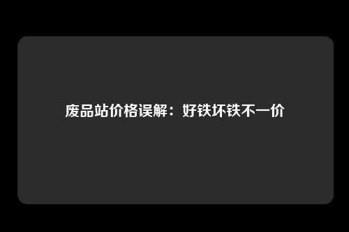 废品站价格误解：好铁坏铁不一价