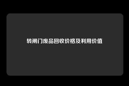 转闸门废品回收价格及利用价值