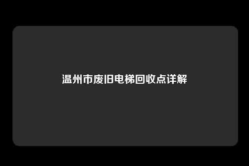 温州市废旧电梯回收点详解
