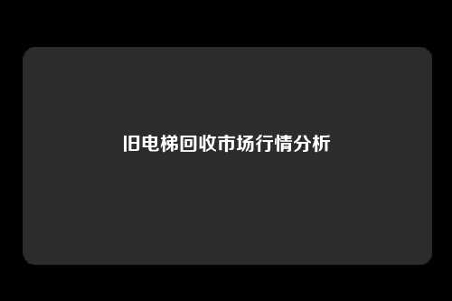 旧电梯回收市场行情分析