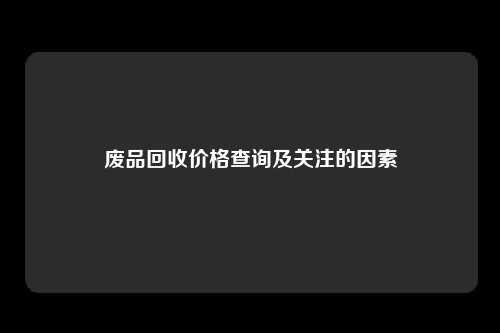 废品回收价格查询及关注的因素