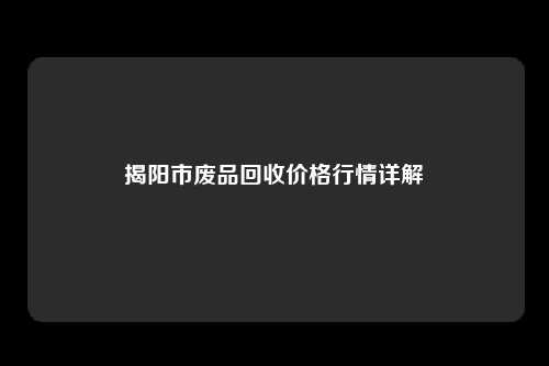 揭阳市废品回收价格行情详解