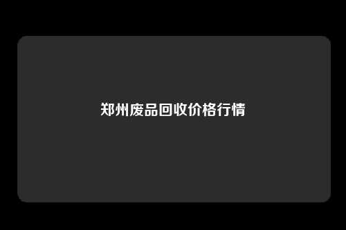 郑州废品回收价格行情