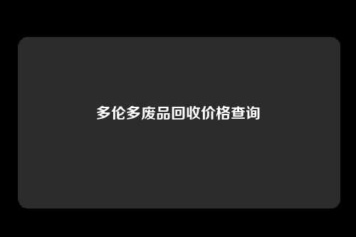 多伦多废品回收价格查询
