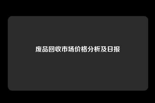 废品回收市场价格分析及日报