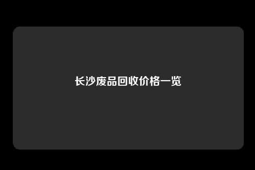 长沙废品回收价格一览