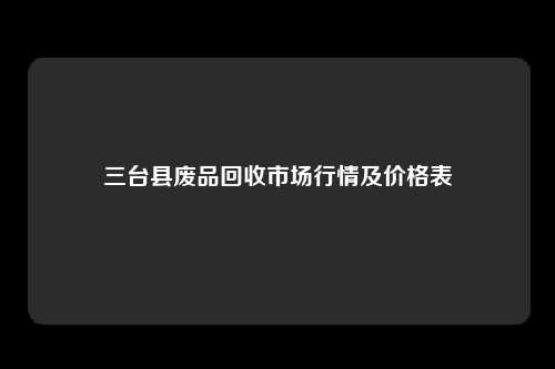 三台县废品回收市场行情及价格表