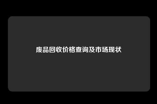 废品回收价格查询及市场现状