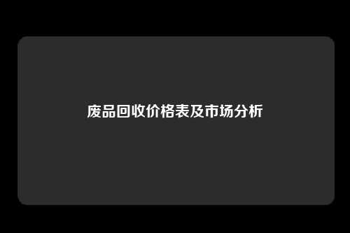 废品回收价格表及市场分析