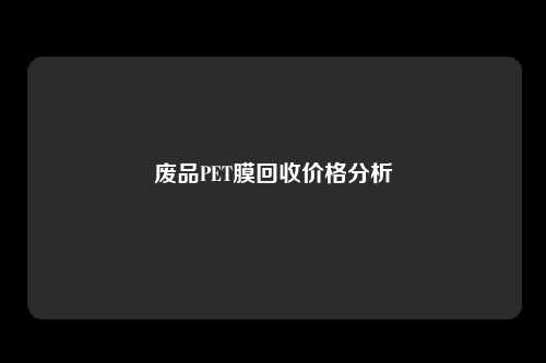 废品PET膜回收价格分析