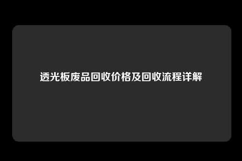 透光板废品回收价格及回收流程详解