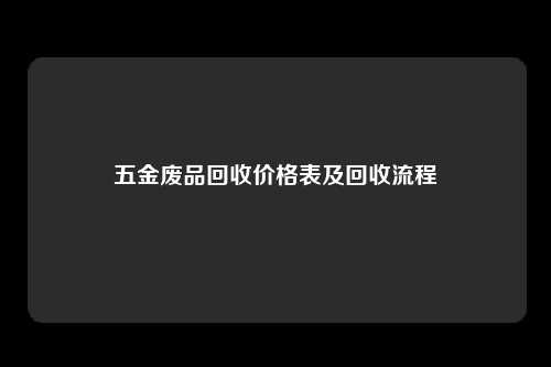 五金废品回收价格表及回收流程