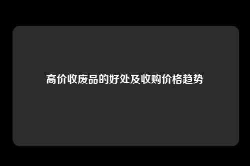 高价收废品的好处及收购价格趋势