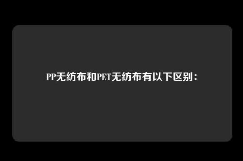 PP无纺布和PET无纺布有以下区别：