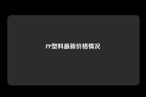 PP塑料最新价格情况