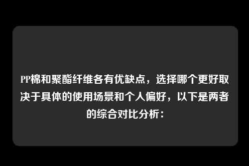 PP棉和聚酯纤维各有优缺点，选择哪个更好取决于具体的使用场景和个人偏好，以下是两者的综合对比分析：