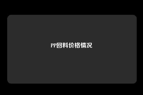 PP回料价格情况