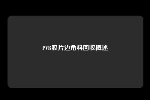 PVB胶片边角料回收概述