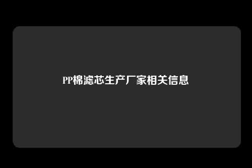 PP棉滤芯生产厂家相关信息