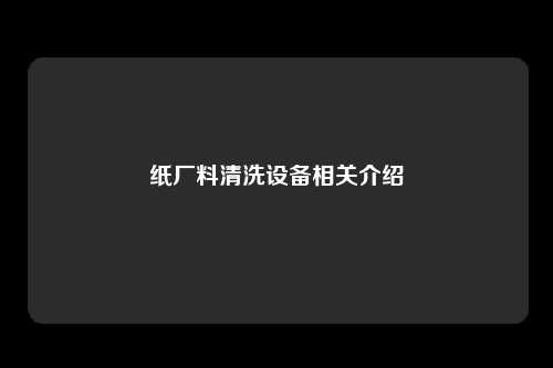 纸厂料清洗设备相关介绍