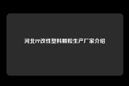 河北PP改性塑料颗粒生产厂家介绍