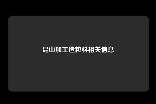 昆山加工造粒料相关信息