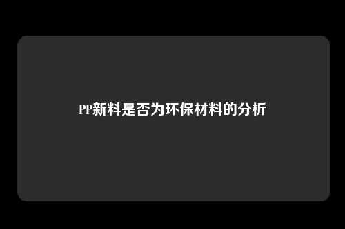 PP新料是否为环保材料的分析
