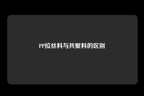 PP拉丝料与共聚料的区别
