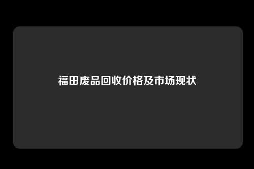 福田废品回收价格及市场现状