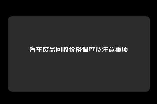 汽车废品回收价格调查及注意事项
