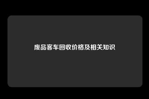 废品客车回收价格及相关知识